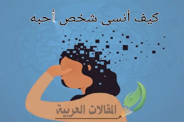 كيف أنسى شخص أحبه