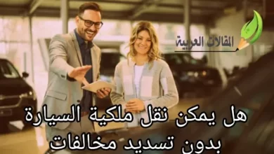 هل يمكن نقل ملكية السيارة بدون تسديد مخالفات