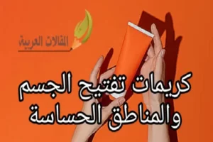 كريمات تفتيح الجسم والمناطق الحساسة
