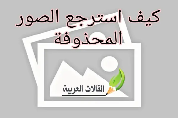 كيف استرجع الصور المحذوفة