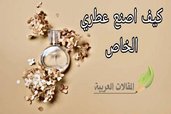 كيف اصنع عطري الخاص