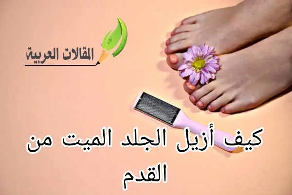 كيف أزيل الجلد الميت من القدم