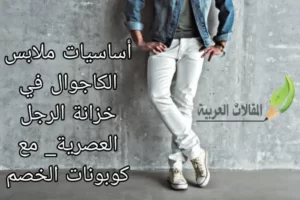 أساسيات ملابس الكاجوال في خزانة الرجل العصرية _ مع كوبونات الخصم