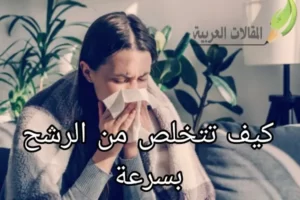 كيف تتخلص من الرشح بسرعة