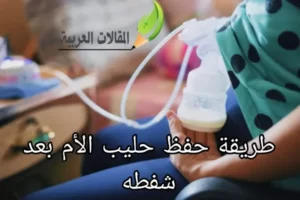 طريقة حفظ حليب الأم بعد شفطه